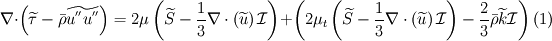 \nabla \cdot \left( \widetilde{\tau}-\bar{\rho}\widetilde{u^{''}u^{''}} \right) =
2\mu\left( \widetilde{S}-\frac{1}{3}\nabla\cdot\left(\widetilde{u}\right)\mathcal{I}\right) 
+\left( 2\mu_{t}\left( \widetilde{S}-\frac{1}{3}\nabla\cdot\left(\widetilde{u}\right)\mathcal{I}\right) -
\frac{2}{3}\bar{\rho}\widetilde{k}\mathcal{I}
\right) (1)