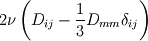 2\nu \left( D_{ij} - \frac{1}{3}D_{mm} \delta_{ij}\right)