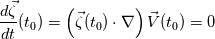 \frac{d \vec{\zeta} }{dt}(t_0) = \left( \vec{\zeta}(t_0) \cdot \nabla \right) \vec{V}(t_0) = 0