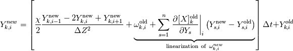 Y_{k,i}^{new} = \left[\frac{\chi}{2}\frac{Y_{k,i-1}^\mathrm{new} - 2Y_{k,i}^\mathrm{new} + Y_{k,i+1}^\mathrm{new}}{\Delta Z^2} + \underbrace{\omega_{k,i}^\mathrm{old} +  \sum_{s=1}^n{\left.\frac{\partial [X]_k^\mathrm{old}}{\partial Y_s}\right|_i} \left(Y_{s,i}^\mathrm{new}-Y_{s,i}^\mathrm{old}\right)}_{\mathrm{linearization~of~}\omega_{k,i}^{new} }\right] \Delta t + Y_{k,i}^{old}