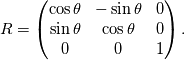 R = \begin{pmatrix}\cos\theta  & -\sin\theta & 0 \\
  \sin\theta  & \cos\theta  & 0 \\
  0 & 0 & 1  \end{pmatrix} .