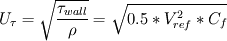 U_{\tau}=\sqrt{\frac{\tau_{wall}}{\rho}}=\sqrt{0.5*V_{ref}^2*C_f}