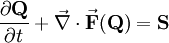 \frac{\partial \mathbf{Q}}{\partial t} + \vec{\nabla} \cdot \vec{\mathbf{F}}(\mathbf{Q}) = \mathbf{S}