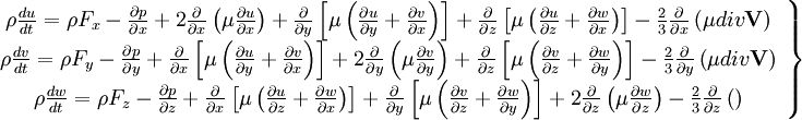  
\left.
\begin{array}{c} 
\rho \frac{du}{dt} = \rho F_{x}- \frac{\partial p}{ \partial x} + 2 \frac{\partial}{ \partial x} \left( \mu \frac{ \partial u }{ \partial x } \right) + \frac{\partial }{ \partial y} \left[  \mu \left( \frac{\partial u}{ \partial y} + \frac{\partial v}{ \partial x} \right)\right] + \frac{\partial }{ \partial z} \left[  \mu \left( \frac{\partial u}{ \partial z} + \frac{\partial w}{ \partial x} \right)\right] - \frac{2}{3} \frac{\partial}{\partial x}\left( \mu div \textbf{V}\right)\\
\rho \frac{dv}{dt} = \rho F_{y} - \frac{\partial p}{ \partial y} + \frac{\partial }{ \partial x} \left[  \mu \left( \frac{\partial u}{ \partial y} + \frac{\partial v}{ \partial x} \right)\right] + 2 \frac{\partial}{ \partial y} \left( \mu \frac{ \partial v }{ \partial y } \right) + \frac{\partial }{ \partial z} \left[  \mu \left( \frac{\partial v}{ \partial z} + \frac{\partial w}{ \partial y} \right)\right] - \frac{2}{3} \frac{\partial }{ \partial y} \left( \mu div \textbf{V} \right)  \\
\rho \frac{dw}{dt} = \rho F_{z} - \frac{\partial p}{ \partial z}+ \frac{\partial }{ \partial x} \left[  \mu \left( \frac{\partial u}{ \partial z} + \frac{\partial w}{ \partial x} \right)\right] + \frac{\partial }{ \partial y} \left[  \mu \left( \frac{\partial v}{ \partial z} + \frac{\partial w}{ \partial y} \right)\right] + 2 \frac{\partial}{ \partial z} \left( \mu \frac{ \partial w }{ \partial z } \right) - \frac{2}{3} \frac{\partial }{ \partial z}\left( \right) \\
\end{array}
\right\}
