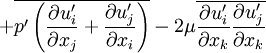 
+ \overline{p'\left(\frac{\partial u'_i}{\partial x_j} + \frac{\partial u'_j}{\partial x_i}\right)} - 2\mu\overline{\frac{\partial u'_i}{\partial x_k} \frac{\partial u'_j}{\partial x_k}}
