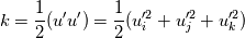 k = \frac{1}{2} (u'u') = \frac{1}{2} (u'^{2}_{i}+u'^{2}_{j}+u'^{2}_{k})
