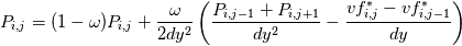 P_{i,j} = (1 - \omega)P_{i,j} + \frac{\omega}{2 dy^{2}} \left(\frac{P_{i,j-1} + P_{i,j+1}}{dy^{2}} - \frac{vf^{*}_{i,j} - vf^{*}_{i,j-1}}{dy} \right)