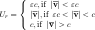 U_r=\left\lbrace  
    \begin{array}{ll}
      \varepsilon  c, \text{if} \; \; |\overline{\textbf{v}}| < \varepsilon c \\
      |\overline{\textbf{v}}|,  \text{if} \; \; \varepsilon c < |\overline{\textbf{v}}| < c \\
      c, \text{if} \; \; |\overline{\textbf{v}}| > c 
    \end{array}
\right.