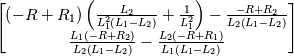 \left[\begin{matrix}\left(- R + R_{1}\right) \left(\frac{L_{2}}{L_{1}^{2} \left(L_{1} - L_{2}\right)} + \frac{1}{L_{1}^{2}}\right) - \frac{- R + R_{2}}{L_{2} \left(L_{1} - L_{2}\right)}\\\frac{L_{1} \left(- R + R_{2}\right)}{L_{2} \left(L_{1} - L_{2}\right)} - \frac{L_{2} \left(- R + R_{1}\right)}{L_{1} \left(L_{1} - L_{2}\right)}\end{matrix}\right]