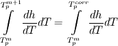 \int\limits_{T_{p}^{m}}^{T_{p}^{m+1}}{\frac{dh}{dT}}dT=\int\limits_{T_{p}^{m}}^{T_{p}^{corr}}{\frac{dh}{dT}}dT