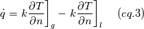 \dot{q}={\left.k\frac{\partial{}T}{\partial{}n}\right]}_g-{\left.k\frac{\partial{}T}{\partial{}n}\right]}_l   \ \ \ \ (eq.3)