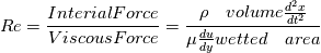 Re =\frac{Interial Force}{Viscous Force} = \frac{\rho \quad volume \frac{d^2x}{dt^2}}{\mu \frac{du}{dy} wetted \quad area }
