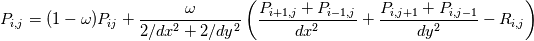 P_{i,j} = (1-\omega)P_{ij} + \frac{\omega}{2/dx^{2} + 2/dy^{2}} \left(\frac{P_{i+1,j} + P_{i-1,j}}{dx^{2}} + \frac{P_{i,j+1} + P_{i,j-1}}{dy^{2}} - R_{i,j}\right)