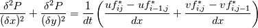 \frac{\delta^{2} P}{(\delta x)^{2}} + \frac{\delta^{2} P}{(\delta y)^{2}} = 
\frac{1}{dt} \left(\frac{uf_{ij}^{*} - uf_{i-1,j}^{*}}{dx} + \frac{vf_{i,j}^{*} - vf_{i,j-1}^{*}}{dx} \right)