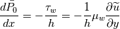 \frac{d\bar{P_0}}{dx}=-\frac{\tau_w}{h}=-\frac{1}{h}\mu_w\frac{\partial\widetilde{u}}{\partial y}