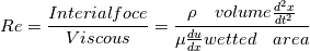 Re =\frac{Interial foce}{Viscous} = \frac{\rho \quad volume \frac{d^2x}{dt^2}}{\mu \frac{du}{dx} wetted \quad area }