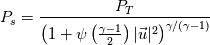 P_s = \frac{P_T}{\left( 1 + \psi \left( \frac{\gamma -1}{2 } \right) |\vec{u}|^2 \right)^{\gamma / (\gamma -1)}}