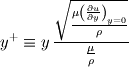 y^+ \equiv y \, \frac{\sqrt{\frac{\mu \left(\frac{\partial u}{\partial y} \right)_{y=0}}{\rho}}}{\frac{\mu}{\rho}}