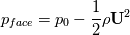 p_{face} = p_0 - \frac{1}{2}\rho\textbf{U}^2