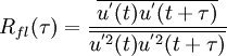  {R_{fl}(\tau)}=\frac{\overline{{u}^{'}(t){u}^{'}(t+\tau)}}{{\overline{{u}^{'2}(t)}}{\overline{{u}^{'2}(t+\tau)}}}      
