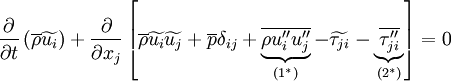 
\frac{\partial}{\partial t}\left( \overline{\rho} \widetilde{u_i} \right) +
\frac{\partial}{\partial x_j}
\left[
 \overline{\rho} \widetilde{u_i} \widetilde{u_j} + \overline{p} \delta_{ij} +
 \underbrace{\overline{\rho u''_i u''_j}}_{(1^*)} - \widetilde{\tau_{ji}} -
 \underbrace{\overline{\tau''_{ji}}}_{(2^*)}
\right]
= 0
