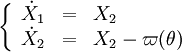  \left\{
\begin{array}{lll}
\dot X_1 & = & X_2 \\
\dot X_2 & = & X_2 - \varpi(\theta) 
\end{array}
\right.
