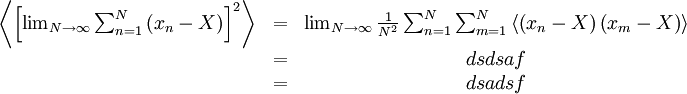     
\begin{matrix}
\left\langle \left[ \lim_{N\rightarrow\infty} \sum^{N}_{n=1} \left( x_{n} - X \right) \right]^{2} \right\rangle & = & \lim_{N\rightarrow\infty}\frac{1}{N^{2}} \sum^{N}_{n=1} \sum^{N}_{m=1} \left\langle \left( x_{n} - X \right) \left(  x_{m} - X \right) \right\rangle \\
& = & dsdsaf \\
& = & dsadsf \\
\end{matrix}
