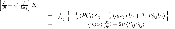  
\begin{matrix}

\left[ \frac{\partial}{\partial t} + U_{j} \frac{\partial}{\partial x_{j}} \right] K = \\
& = & \frac{\partial}{\partial x_{j}} \left\{ - \frac{1}{\rho} \left\langle PU_{i} \right\rangle \delta_{ij} - \frac{1}{2} \left\langle u_{i}u_{j} \right\rangle U_{i} + 2 \nu \left\langle S_{ij} U_{i} \right\rangle \right\} +\\
& + & \left\langle u_{i} u_{j} \right\rangle \frac{\partial U_{i}}{\partial x{j}} - 2 \nu \left\langle S_{ij} S_{ij} \right\rangle \\

\end{matrix}

