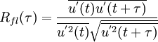  {R_{fl}(\tau)}=\frac{\overline{{u}^{'}(t){u}^{'}(t+\tau)}}{{\overline{{u}^{'2}(t)}}{\sqrt{\overline{{u}^{'2}(t+\tau)}}}}      
