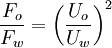 \frac{F_{o}}{F_{w}}=\left(\frac{U_{o}}{U_{w}}\right)^{2}