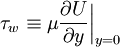  
\tau_{w} \equiv \mu \frac{\partial U}{ \partial y} \bigg|_{y=0}
