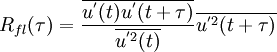  {R_{fl}(\tau)}=\frac{\overline{{u}^{'}(t){u}^{'}(t+\tau)}}{\overline{{u}^{'2}(t)}}{\overline{{u}^{'2}(t+\tau)}}
