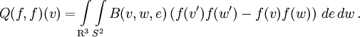 
Q(f,f)(v) = \int\limits_{{\rm R}^3} \int\limits_{S^2} B(v,w,e) \left( f(v')f(w')-f(v)f(w) \right)\,de\,dw\,.
